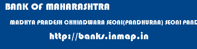 BANK OF MAHARASHTRA  MADHYA PRADESH CHHINDWARA SEONI(PANDHURNA) SEONI PANDHURNA  banks information 